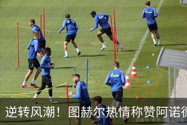 逆转风潮！图赫尔热情称赞阿诺德重焕荣光